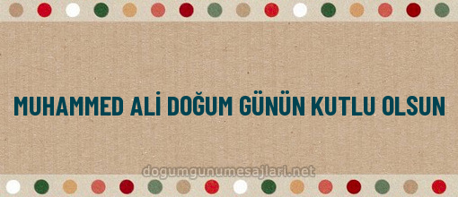 MUHAMMED ALİ DOĞUM GÜNÜN KUTLU OLSUN